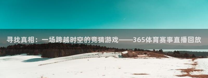 888看球nba直播免费：寻找真相：一场跨越时空的竞猜游戏——365体育赛事直播回放