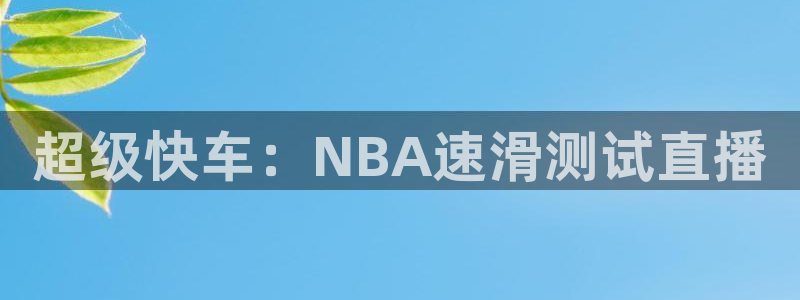 88看球网nba在线直播观看：超级快车：NBA速滑测试直播