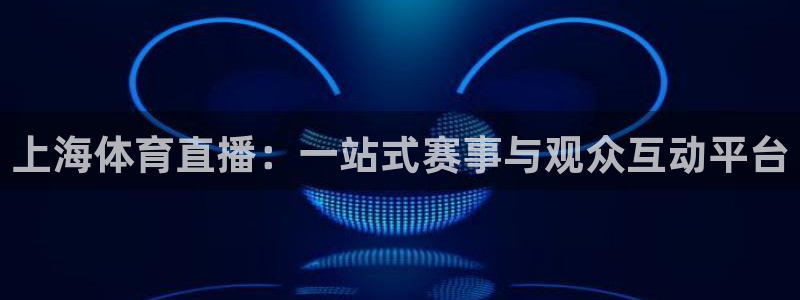 nba直播_足球直播_免费在线直播_88看球官网：上海体育直播：一站式赛事与观众互动平台