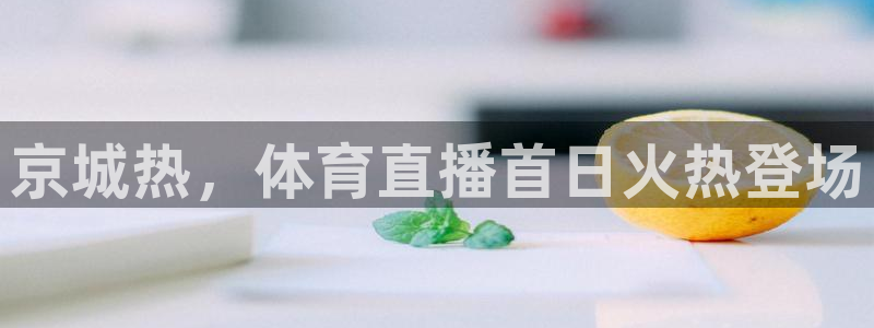 188看球网nba直播在线观看免费：京城热，体育直播首日火热登场